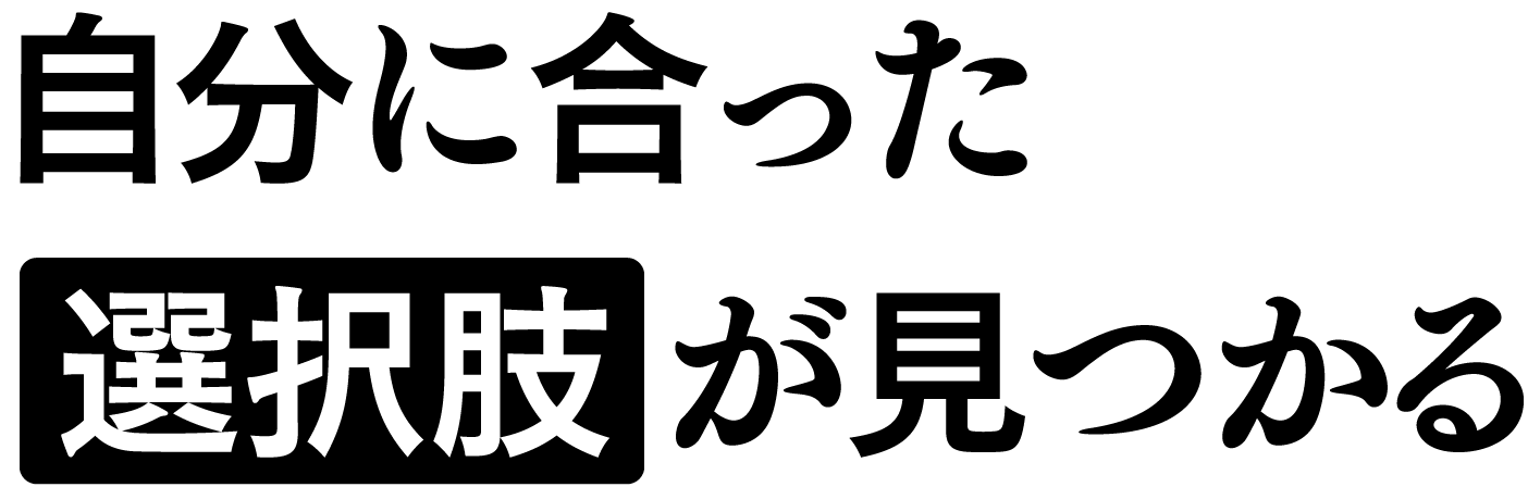 自分に合った「選択肢」が見つかる